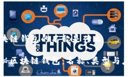 区块链钱包的名称是什么

揭秘区块链钱包：名称、类型与应用