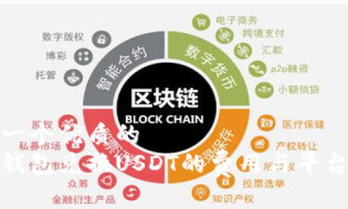 思考一个优质的
探讨钱包兑换USDT的费用与平台选择