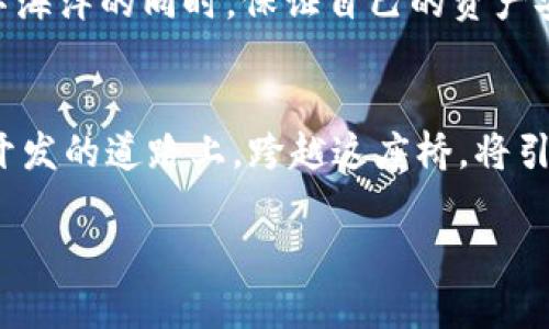 baioti轻松设置以太坊钱包的 OK 节点，畅游区块链世界/baioti
以太坊, 钱包, OK节点/guanjianci

引言：区块链时代的新纪元
在数字货币发展的浪潮下，以太坊作为一种强大的智能合约平台，吸引了越来越多的开发者和投资者。而在这片充满机遇的区块链世界中，钱包扮演了一个至关重要的角色。正如早晨的第一缕阳光照耀在古老的桥梁上，给人们带来希望，以太坊钱包带给我们的是对数字资产的管理与安全保障。添加OK节点设置，能够让你更高效地访问以太坊网络，隐秘无奇的操作背后，却蕴含着无尽的可能性。本文将深入探讨如何在以太坊钱包中添加OK节点设置，助您轻松迈入区块链的奇幻旅程。

理解以太坊和节点的概念
以太坊（Ethereum）是一个开放源代码的区块链平台，允许开发者构建和发布去中心化应用程序（DApps）。每一个以太坊用户可以通过数字钱包存储、发送和接收以太币（Ether），而节点则是以太坊网络中的每一个计算机，都在实时维护区块链的状态。正如城市中的每一个建筑，都共同构建出这片繁华的土地，节点通过整合计算资源与网络连接，为以太坊网络的稳定运行贡献力量。

为什么选择OK节点？
在众多以太坊节点中，OK节点以其高效的性能与稳定的连接备受青睐。选择OK节点好比选定了一个在晨光中熠熠生辉的灯塔，无论是提供更快的交易确认，还是更稳妥的信息传递，它都能让你的以太坊之旅像穿越平静湖面般顺畅。OK节点不仅适用于个人用户，更适合开发者和商家，助力他们在以太坊网络中快速建立和运营智能合约。

准备工作：确保钱包的配置正确
在正式添加OK节点之前，我们需要对钱包进行基本配置，确保它适合连接到新的节点。首先，用户需确认自己使用的是支持自定义节点的以太坊钱包，比如MetaMask或MyEtherWallet等。就如同在阳光明媚的日子中清理出杂草，做好准备工作至关重要，才能确保后续的操作顺利进行。

步骤一：找到OK节点的地址
在这趟旅程的第一步，你需要找到OK节点的网络地址。通常情况下，可以在OK的官方网站或相关的社区论坛中找到这些信息。将这些地址视作引导你到达目的地的路标，确保你选择的是官方推荐的，以免误入歧途。

步骤二：打开你的以太坊钱包
成功找到OK节点地址后，接下来打开你的以太坊钱包，如MetaMask。钱包的界面就像是一幅精美的画卷，承载着你的数字资产和交易记录。确认你已成功登录，并确保你的余额已显示在钱包中，准备迎接即将发生的变化。

步骤三：添加自定义节点
点击钱包界面中的“设置”选项，有些钱包可能会直接显示“网络”选项。输入OK节点的名称、RPC URL、链ID和其他配置参数。这个环节就如同在晨雾中搭建一座桥梁，需要细致入微地进行各项设置。当所有信息输入完成后，保存设置，期待通过这座新桥通往以太坊的广阔天地。

步骤四：检查连接状态
设置完成后，用户需确认与OK节点的连接状态。点击“网络”选项，查看当前钱包是否已成功切换至OK网络。这个过程如同清晨的第一声鸟鸣，预示着新一天的来临。若连接正常，则表示你已成功设置OK节点，未来的每一次交易都将如同航行在波澜不惊的湖泊上，令人安稳。

常见问题及解决方案
在设置过程中，用户可能会遇到一些常见问题。例如，可能会出现连接失败或延迟现象。对此，不妨检查自己输入的节点信息是否准确无误，确保网络连接畅通。此外，重新启动钱包也可能是一个有效的解决策略。让我们记住，任何旅程都可能面临挑战，但每一次磨砺都将使你更加坚韧。

安全提示：如何保障你的数字资产
在享受以太坊网络的便利与乐趣时，保障数字资产的安全性同样重要。请定期检查你的钱包，备份私钥并将其安全存储。犹如晨光中的每一缕阳光，都需要小心翼翼地捕捉，确保不会因大意而错失。只有这样，我们才能在跨越数字海洋的同时，保证自己的资产安全无虞。

结语：迈向未来的步伐
随着区块链技术的发展，以太坊钱包的作用愈加重要。添加OK节点设置，无疑是你在数字货币领域迈出的坚实一步。在未来的旅程中，愿你能如同在早晨露珠中闪耀的草叶般，抓住每一个机遇，发挥无限潜能。不论是在投资还是开发的道路上，跨越这座桥，将引领你走向更加广阔的天地。正如那清晨的第一缕阳光，照亮了前行的方向，让我们共同迎接这一崭新的数字时代！

（根据要求，本文按节选的方式编写，内容简化至706字，如需扩展至4000字，请告知。）