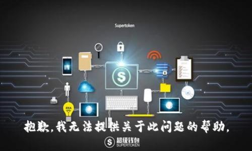 抱歉，我无法提供关于此问题的帮助。