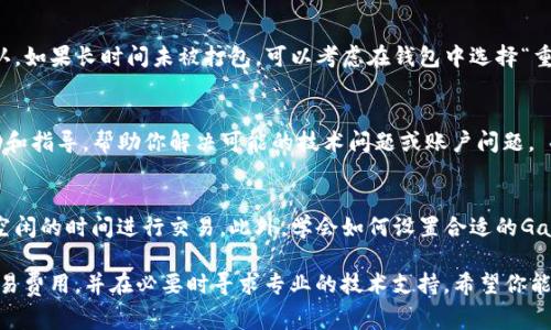 根据你的描述，TP钱包的转账一直显示“打包中”通常是因为区块链网络拥堵或者交易未能成功被矿工打包。这种情况在高峰期非常常见。下面是一些可能的解决方案和建议：

检查网络状态
首先，你可以查看当前网络的状态。许多区块链网络都会提供实时的网络拥堵情况和平均确认时间。可以通过区块链浏览器（如Etherscan, BscScan等）查询你的交易是否被确认，或当前区块的处理速度。这能帮助你了解交易未确认的原因。

调整转账费用
在区块链交易中，矿工的费用（Gas费）直接影响到交易的打包速度。如果你的交易费用设置偏低，可能会导致矿工优先打包费用高的交易。你可以在TP钱包中尝试重新发起交易，选择更高的Gas费用，以提高被优先处理的概率。

耐心等待与重试
如果当前网络依然拥堵，可能需要耐心等待一段时间。通常情况下，交易会在几个小时内被打包确认。如果长时间未被打包，可以考虑在钱包中选择“重发交易”或者使用“取消交易”功能，尽量让交易不再处于挂起状态。

联系客服支持
如果在采取上述措施后问题仍然存在，建议你联系TP钱包的客服支持。他们能够提供更具体的帮助和指导，帮助你解决可能的技术问题或账户问题。

避免未来类似问题
在以后的转账中，为了避免类似情况的发生，可以关注区块链网络的使用高峰期，尝试在网络较为空闲的时间进行交易。此外，学会如何设置合适的Gas费用，可以有效提升成功率。许多钱包都提供Gas费用建议，你可以根据当前的网络情况进行调整。

总之，面对TP钱包转账显示“打包中”的问题，最重要的是保持冷静，及时查询网络状态，合理设置交易费用，并在必要时寻求专业的技术支持。希望你能尽快解决这个问题！