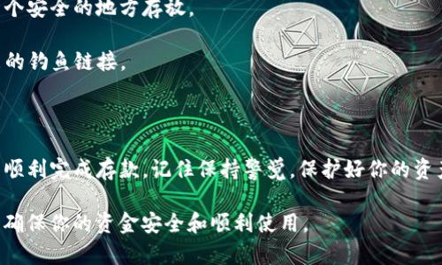 存款到TP钱包（TokenPocket钱包）是一个相对简单的过程。以下是一些步骤指南，帮助你把钱存入你的TP钱包。

### 步骤一：下载并安装TP钱包

首先，你需要在手机或电脑上下载并安装TP钱包。可以通过官方渠道，如TokenPocket的官方网站或应用商店，确保你下载的是最新版本。

### 步骤二：创建或导入钱包

如果你是第一次使用TP钱包，你需要创建一个新钱包。在应用程序中，点击“创建钱包”，按照指示设置安全密码并备份助记词。请确保在安全的地方记录下这个助记词，因为它是你恢复钱包的唯一途径。

如果你已经有一个TP钱包，可以选择“导入钱包”选项，输入助记词或者私钥进入你的钱包。

### 步骤三：获取钱包地址

打开TP钱包后，选择相应的区块链网络（如Ethereum、Binance Smart Chain等），在主页上找到你的钱包地址。钱包地址通常以“0x”开头，并由一串字母和数字组成。

### 步骤四：选择存款方式

你可以通过以下几种方式向TP钱包存款：

1. **通过交易所转账**：
   - 如果你在交易所（如Binance、Coinbase等）拥有资金，可以选择将其转账至你的TP钱包地址。
   - 登录到你的交易所帐户，找到“提现”或“转账”选项。
   - 输入你的TP钱包地址和转账金额，检查无误后确认转账。

2. **通过其他钱包转账**：
   - 如果你拥有其他加密钱包，也可以通过相同的方式进行转账。
   - 选择发送，输入TP钱包地址和金额，完成转账。

3. **直接购买**：
   - TP钱包中可能会有内置的购买功能，你可以直接用信用卡或借记卡购买加密货币，具体情况视应用而定。

### 步骤五：确认资金到账

在完成转账后，你可以在TP钱包的首页查看余额。转账可能需要几分钟到数小时不等，具体取决于区块链网络的拥堵情况。

### 步骤六：安全性注意事项

- **保护私钥与助记词**：不要将你的私钥和助记词分享给任何人，确保在一个安全的地方存放。
- **开启双重验证**：如果TP钱包支持双重验证，建议开启以增加安全性。
- **警惕钓鱼网站**：务必确保你是在官方网站下载和使用TP钱包，警惕可能的钓鱼链接。

### 结语

将钱存入TP钱包是管理和使用加密货币的第一步。只要遵循上述步骤，你就能顺利完成存款。记住保持警觉，保护好你的资产。

如果有任何一方面不明白或遇到问题，建议查阅官方的帮助文档或社区支持，确保你的资金安全和顺利使用。