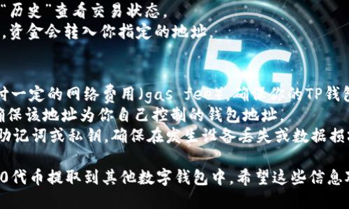 要将TP钱包中的ERC20代币提取到其他钱包，你可以按照以下步骤进行操作：

### 步骤一：准备工作
1. **确保网络连接正常**：在提取之前，确保你的设备已经连接到互联网。
2. **下载并安装TP钱包**：如果你还没有安装TP钱包，前往应用商店下载安装。

### 步骤二：打开TP钱包
- 找到并打开TP钱包应用，确保你已登录你的账户。

### 步骤三：选择ERC20代币
1. 在主界面上，找到“资产”或“钱包”选项，点击进入。
2. 在资产列表中，找到你想要提取的ERC20代币（例如USDT、LINK等）。
3. 点击该代币，进入该代币的详细信息页面。

### 步骤四：选择提取功能
- 在代币详细信息页面，找到“提取”或“发送”按钮，点击它。

### 步骤五：输入提取信息
1. **输入接收地址**：在弹出的输入框中，填写你要提取到的钱包的ERC20地址。确保地址准确无误，因为错误的地址可能导致资产丢失。
2. **输入数量**：在给定的字段中，输入你想要提取的ERC20代币数量。

### 步骤六：确认交易
1. 仔细检查填写的信息，包括地址和数量。
2. 可能会要求输入你的交易密码或双重验证代码进行确认。
3. 如果确认无误，点击“确认”或“提交”按钮，完成提取操作。

### 步骤七：查看交易状态
1. 一旦交易发起，你可以通过点击“交易记录”或“历史”查看交易状态。
2. 等待一定时间后，通常几分钟到几个小时不等，资金会转入你指定的地址。

### 注意事项
- **网络费用**：提取ERC20代币时可能需要支付一定的网络费用（gas fee），确保你的TP钱包中有足够的ETH作为支付网络费用的燃料。
- **安全性**：使用ERC20地址时，请务必小心，确保该地址为你自己控制的钱包地址。
- **备份重要信息**：建议定期备份你的TP钱包助记词或私钥，确保在发生设备丢失或数据损坏时能够恢复资产。

通过上述步骤，你可以顺利地将TP钱包中的ERC20代币提取到其他数字钱包中。希望这些信息对你有所帮助！如果还有其他问题，可以继续咨询。