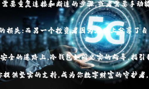 比特币3M用的那个钱包，通常可以指的是“比特币冷钱包”或“安全硬件钱包”。这些钱包专为安全存储比特币而设计，具有较高的安全性。以下是有关比特币冷钱包的详细介绍。

冷钱包的定义与重要性
在加密货币的世界中，冷钱包是指完全离线的存储设备，用于保存比特币及其他数字资产。在这个虚拟货币交易频繁、黑客攻击时有发生的时代，冷钱包的安全性比热钱包（在线数据库）高得多。它们如同春日阳光下的温暖避风港，给投资者提供了一个安全的庇护所。

冷钱包的类型
冷钱包主要分为硬件钱包和纸钱包两种。硬件钱包如同一把精密的钥匙，收藏在一个耐用的设备中，可以通过 USB 或蓝牙连接到计算机进行交易。常见的硬件钱包品牌包括 Trezor 和 Ledger，凭借其安全性和用户友好的界面，成为了加密货币投资者的热门选择。
纸钱包则是将比特币的私钥和公钥打印在纸上，如同一封封珍贵的信件，被小心翼翼地保存在抽屉深处。这种方法的安全性在于，只有拥有纸张的人才能访问比特币，但纸张的易损性也不可忽视：火灾、水灾、电击，都会将这份财富化为乌有。

为什么选择冷钱包？
使用冷钱包的首要原因在于其防御能力。想象一下，如果你将一捆钞票放进一个保险箱，在暴风雨来临时，这个保险箱能够保护你的资金。而冷钱包就如同这个保险箱，它不与网络连接，因此就不容易受到黑客的攻击。冷钱包的魅力在于，即使黑客能够访问你的计算机，也无法潜入装有私钥的冷钱包。

如何使用冷钱包存储比特币
首先，你需要购买一个硬件钱包。例如，如果你选择了 Ledger，你可以去其官网进行购买。购买后，按照说明书进行设置，创建一个强密码，确保即使有人拿到你的设备，也无法随意使用。
接着，创建一个备份。无论是硬件钱包还是纸钱包，备份都是重要的步骤。你可以将助记词记录在纸上并保存在安全的地方。这样，如果硬件钱包丢失，你仍然可以通过助记词恢复你的比特币。

冷钱包的维护与管理
冷钱包虽好，但也需要维护和管理。如同一座花园，需要定期浇水施肥。在使用硬件钱包时，确保设备固件保持更新，尽量避免在公共场合使用。定期核查你的比特币账户是否有异常情况，确保资金的安全。
对于纸钱包，保存的位置需要经过周密考虑，最好放在防火、防水的安全箱中。而且，避免在纸张上书写任何敏感信息，以防被他人发现。

冷钱包的优势与劣势
冷钱包的最大优势在于其安全性，给投资者带来无与伦比的安心感。然而，它也有一定的劣势：使用不够便捷。相较于在线钱包，冷钱包的交易需要重复连接和断连的步骤，或者需要手动输入一个长而复杂的私钥。在紧急情况下，时间和便利性会受到影响。

从经验中学习：成功与失败的案例
在加密货币投资历史上，有许多成功与失败的故事。例如，一名投资者因为将大笔比特币存入冷钱包，获得了可观的回报，避免了大熊市带来的损失；而另一个投资者因为在网上分享了自己纸钱包的秘密，导致财富的瞬间蒸发。这些故事就如同无数波浪拍击着海岸，提醒着每一个投资者：谨小慎微，方能立足于波涛汹涌的市场。

结论：冷钱包的未来
冷钱包的未来依然光明。随着对安全性关注的加剧，更多的人将意识到冷钱包是比特币及其他加密资产的最佳保护屏障。在这条探索财富与安全的道路上，冷钱包如同忠实的向导，指引我们避开风险，稳步前行。

在选择冷钱包之前，请确保对市场进行充分的研究，了解自己的需求和安全偏好。无论是希望长期存储比特币还是频繁交易，冷钱包都能为你提供坚实的支持，成为你数字财富的守护者。