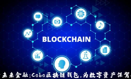 
探索未来金融：Cobo区块链钱包，为数字资产保驾护航