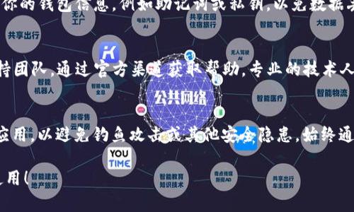 如果你的TP钱包无法打开，可以尝试以下解决方法：

检查网络连接
首先，确保你的设备已连接到互联网。无论是Wi-Fi还是移动数据，网络不稳定都可能导致TP钱包无法正常打开。如果网络连接正常，但仍然无法打开，可以尝试重新启动路由器或更换网络环境。

更新TP钱包
确认你使用的TP钱包版本是否是最新版本。前往应用商店，检查是否有可用的更新。如果有，及时下载更新，这有时能解决由于软件问题导致的无法打开的情况。

清除应用缓存
有时候，缓存数据的积累可能会导致应用程序无法正常运行。你可以尝试清除TP钱包的缓存。在手机设置中找到应用程序管理，选择TP钱包，然后点击“清除缓存”按钮。这一步操作通常不会影响到你的钱包余额和交易记录。

重启设备
如同清理桌面上的杂物，重启设备有时能够让一切恢复到正常状态。关闭你的手机或电脑，然后再开机，尝试再次打开TP钱包，看看问题是否仍然存在。

重新安装TP钱包
如果以上步骤都无法解决问题，可以考虑卸载TP钱包并重新安装。在卸载之前，务必备份你的钱包信息，例如助记词或私钥，以免数据丢失。重新安装不仅能清除潜在的错误，还可以提供一个崭新的使用体验。

联系技术支持
如果你尝试了所有可能的解决方法，TP钱包依旧打不开，这时建议联系TP钱包的技术支持团队。通过官方渠道获取帮助，专业的技术人员能为你提供更具针对性的解决方案。

注意安全性
在处理任何技术问题时，一定要保持警惕。切勿轻信陌生的解决方案或下载来历不明的应用，以避免钓鱼攻击或其他安全隐患。始终通过官方渠道获取信息和支持。

这些步骤应该能帮助你解决TP钱包无法打开的问题。希望你的钱包能够尽快恢复正常使用！