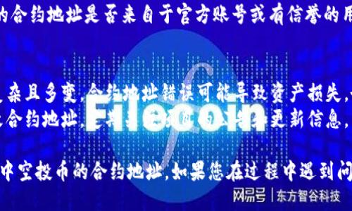 要查找TP钱包中空投币的合约地址，一般可以通过以下几种方法来获取：

### 方法一：通过TP钱包查看
1. **打开TP钱包**：首先，确保您已经安装并打开了TP钱包应用。
2. **选择资产**：在钱包首页，点击“资产”标签，查看您的所有代币。
3. **查找空投币**：在列表中找到您想查看的空投币，点击进入该代币的详情页面。
4. **合约地址**：通常在代币详情界面，可以看到“合约地址”或者“Token地址”的信息。

### 方法二：使用区块链浏览器
1. **获取代币名称或符号**：在TP钱包中找到您空投币的名称或符号。
2. **访问区块链浏览器**：根据币种的类型访问相应的区块链浏览器，例如以太坊的Etherscan，BNB链的BscScan等。
3. **搜索代币**：在浏览器的搜索框中输入您的代币名称或符号，找到对应的代币页面。
4. **合约地址**：在代币页面上，会显示该代币的合约地址，通常位于页面的顶部或代币信息部分。

### 方法三：官方渠道
1. **访问项目官网**：如果您有该空投币的项目资料，建议访问项目的官方网站。
2. **查找文档或公告**：在官网上查找关于代币发行的文档或公告，通常会在其中提供合约地址的详细信息。
3. **社区询问**：您还可以在项目的社区（如Telegram、Discord等）询问其他用户或团队成员，获取更准确的信息。

### 方法四：通过社交媒体
1. **使用Twitter、Reddit等**：在社交媒体平台搜索该币的相关话题，很多项目都会通过社交媒体发布合约地址。
2. **查找认证的信息**：确认所得到的合约地址是否来自于官方账号或有信誉的用户，避免上当受骗。

### 重要提示
- **小心诈骗**：由于加密货币领域复杂且多变，合约地址错误可能导致资产损失。务必确保所查找的合约地址来源可靠。
- **关注更新**：某些项目可能会更改合约地址，定期关注项目的公告和更新信息。

希望这些方法能够帮助您找到TP钱包中空投币的合约地址。如果您在过程中遇到问题，请随时寻求帮助。
