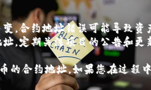 要查找TP钱包中空投币的合约地址，一般可以通过以下几种方法来获取：

### 方法一：通过TP钱包查看
1. **打开TP钱包**：首先，确保您已经安装并打开了TP钱包应用。
2. **选择资产**：在钱包首页，点击“资产”标签，查看您的所有代币。
3. **查找空投币**：在列表中找到您想查看的空投币，点击进入该代币的详情页面。
4. **合约地址**：通常在代币详情界面，可以看到“合约地址”或者“Token地址”的信息。

### 方法二：使用区块链浏览器
1. **获取代币名称或符号**：在TP钱包中找到您空投币的名称或符号。
2. **访问区块链浏览器**：根据币种的类型访问相应的区块链浏览器，例如以太坊的Etherscan，BNB链的BscScan等。
3. **搜索代币**：在浏览器的搜索框中输入您的代币名称或符号，找到对应的代币页面。
4. **合约地址**：在代币页面上，会显示该代币的合约地址，通常位于页面的顶部或代币信息部分。

### 方法三：官方渠道
1. **访问项目官网**：如果您有该空投币的项目资料，建议访问项目的官方网站。
2. **查找文档或公告**：在官网上查找关于代币发行的文档或公告，通常会在其中提供合约地址的详细信息。
3. **社区询问**：您还可以在项目的社区（如Telegram、Discord等）询问其他用户或团队成员，获取更准确的信息。

### 方法四：通过社交媒体
1. **使用Twitter、Reddit等**：在社交媒体平台搜索该币的相关话题，很多项目都会通过社交媒体发布合约地址。
2. **查找认证的信息**：确认所得到的合约地址是否来自于官方账号或有信誉的用户，避免上当受骗。

### 重要提示
- **小心诈骗**：由于加密货币领域复杂且多变，合约地址错误可能导致资产损失。务必确保所查找的合约地址来源可靠。
- **关注更新**：某些项目可能会更改合约地址，定期关注项目的公告和更新信息。

希望这些方法能够帮助您找到TP钱包中空投币的合约地址。如果您在过程中遇到问题，请随时寻求帮助。