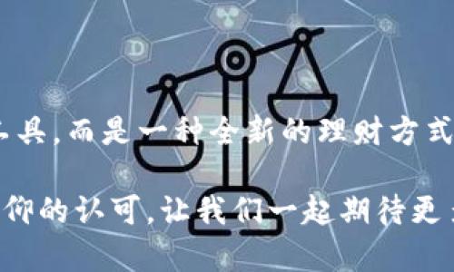 如何轻松操作佛萨奇TP钱包进行提币，让您的数字资产如晨曦般闪耀

佛萨奇, TP钱包, 提币/guanjianci

数字钱包的崭新体验

在数字资产的世界里，佛萨奇TP钱包犹如一座闪闪发光的灯塔，指引着每一位投资者迈向安全与便利的彼岸。数字货币的存储与交易方式，已经不再是冷冰冰的技术条例，而是一段探索自我财富自由的旅程。每一位用户都希望在这个旅程中，找到属于自己的航道，尤其是在提币的时刻，如何让每一次操作都如同晨曦中的老桥，稳固而美丽，便成为了我们关注的焦点。

提币前的准备工作

在您迈出提币的第一步之前，有些准备工作是必不可少的。首先，确保您的佛萨奇TP钱包已成功安装并创建。如果您还记得当初下载这一应用时的期待，就像是初见晨雾中的清晨，所有的期待都是那么鲜活。

其次，您需要确认自己的钱包已完成实名认证，犹如在一场盛大的舞会前，确保您的邀请函已经收到。这不仅是为了钱包的安全，更是为保护您数千元甚至数万元的数字资产。认真核对您的身份信息，确保每一个细节都无懈可击。

提币流程的逐步引导

让我们进入提币的核心步骤。在佛萨奇TP钱包的界面上，您会看到“提币”这一选项，犹如晨雾中渐渐显现出的道路。点击进入后，您的手指可能微微颤抖，心跳加速，这都是对资金安全与期待的激动反应。

第一步，选择您要提取的数字货币类型。市场上的数字货币就如同璀璨星空中的星辰，各有各的光辉。您可以选择比特币、以太坊，或是您所钟爱的其他币种，确保所选币种与您的提币目标一致。

第二步，输入您希望提币的金额。合理的判断与计算，是这一步的关键。您可能需要回想一下最近的市场动向，是否是一个提币的良好时机？对于每一位投资者来说，这都是一个值得深思的问题。

确保安全性的多重措施

提币过程中，安全性始终是必须遵循的原则。佛萨奇TP钱包在安全性设计上可谓精益求精，就如同老桥般历经风雨，稳如泰山。提币时，会要求输入您的密码和可能的二次验证，这既是对您资金的保护，也是系统对安全的重视。

在这一过程中，确保您的网络环境安全无忧，如同在阳光明媚的日子下开展户外活动，周围的环境也应可靠。避免在公共网络下进行提币操作，以免您的信息被黑客窃取，带来不可预估的损失。

提币后的即时反馈与确认

提币申请提交后，您可以在钱包界面查看提币记录。就像一颗种子在土壤中扎根，您需要耐心等候它的结果。一旦成功，这个过程的每一个环节都会给您带来满满的成就感。与此同时，您还会收到相关的电子邮件或短信提醒，助您时刻关注提币状态，就如同晨瞳中迎接升起的第一缕阳光。

总结与展望

提币的过程并不是一件复杂的事情，只需熟悉操作流程，落实每一个细节，就能从容应对，轻松获得属于您的数字资产。在佛萨奇TP钱包的世界里，您拥有的不仅是一款工具，而是一种全新的理财方式，成为您财富增值的得力助手。

数字货币的旅程其实就像一场美丽的旅程，虽然有未知的波折，但在佛萨奇TP钱包的陪伴下，您将始终走在通往成功的道路上。未来的每一次提币，都是对您的价值和信仰的认可，让我们一起期待更多的财富机遇，就如同迎接一天中的新晨，温暖而生机勃勃。