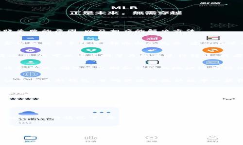 在使用TP钱包转币的过程中，用户可能会遇到转币失败的情况。以下是一些可能导致转账失败的原因，以及相应的解决方法。

1. 余额不足
转币之前，首先需要确认您的钱包中是否有足够的余额。如果您的余额不足以覆盖转账金额和交易手续费，转账就会失败。建议在进行转账操作之前，查看一下钱包的余额情况。

2. 网络拥堵
在区块链网络的高峰期，可能会出现网络拥堵的现象，导致交易确认时间延长。在这种情况下，您可以考虑稍等片刻再进行转账，或者增加交易手续费，以提高交易被处理的优先级。

3. 地址错误
每个加密资产都有一个特定的接收地址。如果您在转账时输入了错误的地址，那么转账将会失败。确保您复制和粘贴的地址没有错误，或者在输入地址时仔细核对。

4. 钱包版本问题
如果您使用的TP钱包版本较旧，可能存在一些软件bug或兼容性问题，导致转账失败。建议定期更新钱包，并确保使用最新版本以获得更好的体验。

5. 合约问题
如果您转账的是一些基于智能合约的代币，合约本身可能存在问题，或者您没有足够的权限执行该转账。请仔细阅读相关合约的条款，确保您符合条件。

6. 防诈骗机制
TP钱包可能会为了保护用户的资产，设置了一些防诈骗机制。如果系统检测到您的转账行为异常，如频繁的小额转账，可能会自动阻止这笔交易以保护您的资金。

7. 其他技术问题
有时候，转账失败可能与设备或网络连接问题相关，比如网络不稳定，或者您的设备出现故障。这种情况下，您可以尝试重启设备，或者更换网络环境后再次进行转账操作。

总结
如果您的TP钱包转币失败，不妨逐一排查以上问题。通过仔细检查余额、地址、网络状况和钱包版本等因素，通常能够找到失败的原因并及时解决。如果问题仍然存在，建议向TP钱包的客服寻求帮助，获取专业的解决方案。

希望以上信息能够帮助到您，让您的转币体验更加顺畅！