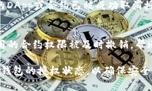 在TP钱包中取消授权是一个重要的操作，特别是当您不再希望某个智能合约或DApp访问您的资产时。以下是逐步指导，帮助您在TP钱包中成功取消授权。

步骤一：打开TP钱包
首先，找到并打开您的TP钱包应用程序。如果您还没有安装TP钱包，请访问官方应用商店下载并安装。

步骤二：登录账户
在应用程序中，输入您的账户信息进行登录。确保您使用的是正确的私钥或助记词，以确保账户安全。

步骤三：进入“资产管理”页面
登录后，您会看到主界面。在这里，找到并点击“资产管理”或“钱包”选项。该选项将带您进入资产列表页面，在这里可以查看您的所有数字资产及其当前状态。

步骤四：查看已授权的DApp
在资产管理页面中，找到“授权”或“已授权的合约”选项。点击进入，您将看到所有已授权访问您钱包的DApp和智能合约。这些可能包括去中心化交易所、借贷平台等。

步骤五：选择要取消授权的合约
在已授权的列表中，找到您希望取消授权的DApp或合约。点击进入该合约的详细信息页面。

步骤六：取消授权
在合约的详细页面中，您会看到“取消授权”或“撤销权限”等选项。点击该按钮，系统可能会弹出确认窗口，询问您是否确定要取消授权。仔细阅读提示信息后，确认取消授权。

步骤七：确认交易
取消授权通常需要进行一笔区块链交易。确认后，系统将要求您支付一定的手续费，确保您的钱包中有足够的代币以覆盖这笔费用。确认支付后，等待交易处理完成。

步骤八：检查授权状态
一旦交易处理完成，请返回之前的“已授权的合约”列表，再次查看以确认您所选择的DApp或合约已被成功取消授权。

额外提示
经常检查您钱包中的授权状态，尤其是在频繁使用去中心化应用时，确保您不再使用的合约权限被及时撤销，帮助保护您的数字资产安全。此外，了解所用DApp的信誉和安全性，在授权前考虑清楚。

通过以上步骤，您可以在TP钱包中轻松取消授权，保护您的资产。请确保定期审查您钱包的授权状态，以确保安全。