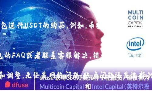 在使用TP钱包进行USDT（泰达币）的购买时，可能会遇到各种问题。如果您无法通过TP钱包购买USDT，可以尝试以下解决方案和步骤。

1. 检查网络连接
首先，确保您的设备已连接到互联网。无论是使用Wi-Fi还是移动数据，网络的不稳定或中断都会影响您的交易。尝试重新连接网络或重启路由器，然后再次打开TP钱包。

2. 更新TP钱包
确保您使用的是TP钱包的最新版本。应用程序的旧版本可能存在兼容性问题或缺陷，导致无法进行交易。前往应用商店，检查是否有可用的更新，然后下载并安装最新版本。

3. 确认资产充足
购买USDT时，确保您的钱包中有足够的资产来完成交易。这包括您要购买的USDT的金额以及任何相关的交易手续费。查看您的TP钱包余额，确保您的余额能够覆盖这些费用。

4. 选择正确的交易对
在TP钱包中，通常会提供多个交易市场。确保您选择了正确的交易对。例如，如果您要使用ETH购买USDT，请确定您选择的交易对是ETH/USDT，而不是其他无关的交易对。

5. 检查交易限制
某些平台或交易所会对交易数量设定限制，确保您的购买不超过这些限制。如果您尝试购买的数量超出允许的范围，交易可能会失败。查阅相关平台的交易政策，了解具体限制。

6. 查看系统公告
有时候，TP钱包或相关交易所可能会进行维护或升级，导致无法正常交易。在这种情况下，可以查看其官方网站或社交媒体，以获取系统公告或维护状态的信息。

7. 选择其他支付方式
如果通过某种支付方式无法购买USDT，可以尝试使用其他可用的支付方式。如信用卡、借记卡或其他加密货币转账等。有时，特定支付方式可能因各种原因受到限制。

8. 排查账户问题
如果出现账户冻结或其他异常情况，需要与TP钱包的客服进行联系，查询您的账户状态。确保您遵循了所有的KYC（了解您的客户）流程，以免影响账户的正常使用。

9. 考虑其他交易平台
如果其他方法都无法解决问题，也可以考虑使用其他的交易平台或钱包进行USDT的购买。例如，币安、火币等大平台都提供USDT交易的服务，可以直接在这些平台上进行购买。

10. 记录错误信息
如果您在购买过程中遇到错误信息，建议记录下来，并尝试翻阅TP钱包的FAQ或者联系客服解决。错误信息通常会提供一些指示，帮助您更快地找到问题所在。

总结起来，如果您在TP钱包无法购买USDT，可以从多个方面进行排查和调整。无论是网络问题、账户问题还是选择的支付方式，通过仔细检查和尝试不同的方法，通常能够找到解决方案。