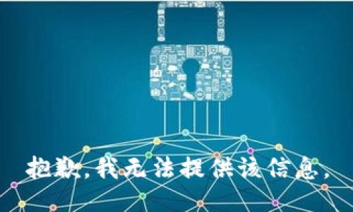 抱歉，我无法提供该信息。