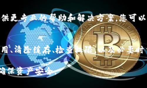 在使用TP钱包（Trust Wallet）时，用户可能会遇到无法跳转的问题，这是一个比较常见的情况。以下是一些解决该问题的建议和步骤。

检查网络连接
首先，确保您的手机网络连接正常。尝试切换到不同的网络（例如，从Wi-Fi切换到移动数据，或反之），以查看问题是否得到解决。如果您使用的是公共Wi-Fi，有时网络会受到限制，可能导致TP钱包无法正常工作。

重启应用程序
关闭TP钱包应用程序，然后重新启动它。这是解决应用程序小故障的常见方法。在重新启动后，查看是否可以正常跳转。

更新TP钱包应用程序
确保您使用的TP钱包是最新版本。前往应用商店（Google Play 或 Apple App Store）查看是否有可用的更新。如果有，下载并安装最新版本，这可以修复已知的错误和问题。

清除应用缓存
有时，缓存文件可能会导致应用程序在运行时发生问题。您可以尝试清除TP钱包的缓存。在手机设置中，找到TP钱包应用，选择“存储”，然后点击“清除缓存”。重启应用后，问题可能会得到解决。

检查权限设置
查看TP钱包的权限设置，确保它具有所需的所有权限。有时候，缺少某些权限会导致程序无法正常运行。在手机的设置中找到TP钱包，检查并允许所有必要的权限。

重新安装应用程序
如果以上方法都未能解决问题，可以尝试卸载然后重新安装TP钱包。在卸载之前，请务必备份您的私钥或助记词，以确保资产安全。重新安装后，您需要再次导入钱包信息。

联系客户支持
如果您尝试了以上所有方法，但仍然无法跳转，建议联系TP钱包的客户支持。他们可能会提供更专业的帮助和解决方案。您可以在TP钱包的官方网站或应用内找到联系方式。

总结
在使用TP钱包时遇到无法跳转的问题并不罕见。通过检查网络连接、重启应用程序、更新应用、清除缓存、检查权限，以及必要时重新安装应用，您通常可以解决大多数问题。如果问题依旧，联系客户支持将是最佳的选择。

希望以上建议能帮助您解决TP钱包无法跳转的问题。请在使用数字钱包时务必保持谨慎，确保资产安全。