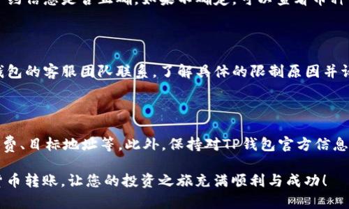 在使用TP钱包进行转账时，出现转账失败的情况可能会引发用户的担忧和困惑。以下是一些常见原因以及相应的解决方案，希望能帮助你顺利完成转账。

一、网络连接问题

TP钱包的操作需要稳定的网络连接。如果您的手机网络不稳定或信号差，可能会导致转账请求无法正常发送或响应。您可以检查您的网络连接状态，尝试切换到更稳定的Wi-Fi网络，或者在信号更好的地方重新尝试转账。

二、钱包版本问题

TP钱包的应用需要保持更新，以确保能够支持最新的功能和修复已知的问题。如果您的钱包版本较旧，可能会出现转账失败的情况。建议您前往应用商店检查是否有可用的更新，及时更新到最新版本。

三、转账手续费不足

每笔转账通常需要支付一定的手续费。如果您的钱包内余额不足以覆盖转账金额和手续费，那么转账将会失败。请确认您的钱包余额，并确保在进行转账操作之前，预留出足够的手续费。

四、目标地址错误

在进行转账时，输入的目标地址必须准确无误。如果地址输入错误，转账也会失败或导致资金无法到账。建议在进行转账前，仔细核对目标地址，确保没有输入错误。

五、区块链拥堵

在某些时候，由于网络拥堵，区块链的交易处理速度可能会变得缓慢。这种情况下，您的转账请求可能会被延迟，甚至出现失败的情况。您可以稍等一段时间，再次尝试进行转账，或者关注官方渠道获取区块链网络状态的最新信息。

六、钱包服务故障

有时钱包本身可能会因为服务维护或者系统故障导致转账失败。您可以通过官方社交媒体账号或社区论坛查看是否有其他用户遇到类似问题，或是否有官方的公告。如果是服务故障，建议耐心等待，通常问题会在短时间内得到解决。

七、丢失连接或超时

在转账过程中，如果您与网络的连接中断，或者操作超时，转账也可能失败。确保在转账时保持网络连接稳定，避免在过程中切换应用或发生其他干扰。

八、合约或代币问题

如果您在转账的是某种特定的代币，则可能会因为合约问题导致转账失败。请确保该代币是TP钱包支持的，并检查合约信息是否正确。如果不确定，可以查看币种的官方文档或社区以获取更多信息。

九、账户冻结或限制问题

在某些情况下，您的账户可能因为安全原因被限制或冻结，例如频繁的转账尝试或其他安全检测。这时您需要与TP钱包的客服团队联系，了解具体的限制原因并请求支持，以解除账户限制。

十、总结与建议

转账失败可能会因为多种原因造成，首先需要保持冷静，逐一排查可能的问题。这包括检查网络连接、钱包版本、手续费、目标地址等。此外，保持对TP钱包官方信息的关注，了解最新的更新和公告也是非常重要的。如果实在无法解决问题，不妨联系TP钱包的客服，寻求专业的帮助。

通过以上几种方式，您应该能够找出转账失败的原因，并及时采取措施解决问题。希望您能顺利完成每一次的加密货币转账，让您的投资之旅充满顺利与成功！