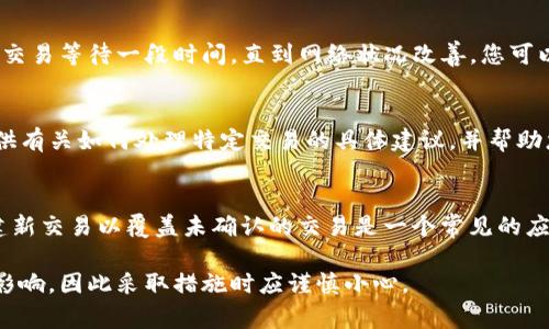 在TP钱包（Trust Wallet）中，如果您在进行交易打包或发送加密货币时想要取消操作，可以按照以下步骤尝试：

步骤一：查看交易状态
首先，打开您的TP钱包应用，进入“钱包”页面。然后，查看您交易的状态。在交易记录中，未确认的交易通常会显示为“待处理”或“打包中”。

步骤二：取消当前交易
实际上，TP钱包本身没有直接的“取消交易”按钮，因为一旦交易信息被广播到区块链网络，它就无法被撤回。您可以通过设置较低的交易费用来让该交易被挤出待处理列表。
一种常见的方法是创建一个同样的交易，但设置更高的手续费。这意味着新交易会优先于之前的未确认交易。如果您不打算完成初始交易，可以等待它自然过期，或者用新交易来覆盖它。

步骤三：等待交易确认
在某些情况下，您的交易可能会因为网络拥堵而停滞不前。这时，您可以选择让交易等待一段时间，直到网络状况改善。您可以定期检查钱包中的交易记录，了解交易进展。

步骤四：咨询客户支持
如果您对取消交易的过程仍有疑问，建议联系TP钱包的客户支持。他们可以提供有关如何处理特定交易的具体建议，并帮助您解决问题。

总结
在TP钱包中，一旦交易被广播、处于“打包中”状态，取消操作并不简单。利用创建新交易以覆盖未确认的交易是一个常见的应对方案。请时刻关注与交易相关的费用和网络状态，以您的加密货币交易体验。

请注意，实际操作时打包中的交易可能会受到网络状况、手续费等多种因素的影响，因此采取措施时应谨慎小心。