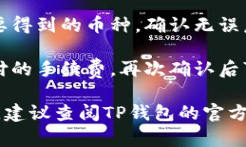 在TP钱包中，闪兑功能一般是在应用的“交易”或“交换”选项下找到的。具体步骤如下：

1. **打开TP钱包**：首先，在你的手机上启动TP钱包应用。

2. **进入交易界面**：在应用首页，通常会有一个“交易”或者“交换”的选项，点击进入。

3. **寻找闪兑功能**：在交易或交换页面，你可以找到“闪兑”或者“快速兑换”的图标或选项。可能会有一些选项让你选择想要兑换的代币。

4. **选择代币**：选择你想要兑换的数字货币以及您想要得到的币种，确认无误后继续操作。

5. **确认交易**：系统会显示兑换的汇率及可能需要支付的手续费，再次确认后可以进行确认交易。

若你在使用TP钱包时遇到任何问题或无法找到闪兑功能，建议查阅TP钱包的官方帮助文档或联系客服，以获取更详细的指导。