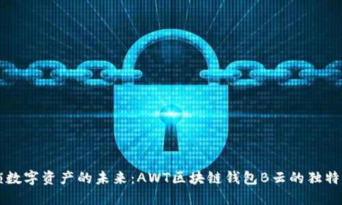 解锁数字资产的未来：AWT区块链钱包B云的独特魅力