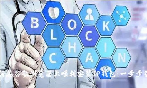 如何在谷歌浏览器上顺利安装TP钱包：一步步引导