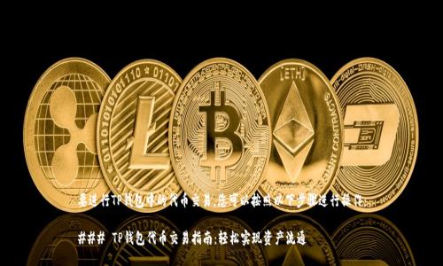 要进行TP钱包中的代币交易，您可以按照以下步骤进行操作：

### TP钱包代币交易指南：轻松实现资产流通