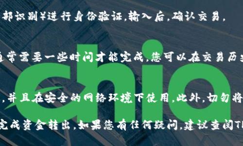将TP钱包中的资金转出可以通过以下几个步骤完成。TP钱包是一个支持多种加密货币的数字钱包，用户可以方便地管理自己的数字资产。下面我们逐步讲解如何将资金从TP钱包转出。

步骤一：打开TP钱包
首先，确保您已经下载安装了TP钱包并完成了注册和登录。如果您是第一次使用TP钱包，请确保您已经妥善备份了您的助记词或私钥，以防丢失您的资产。

步骤二：选择要转出的资产
登录后，在钱包首页找到您的资产列表。选择您要转出的加密货币，比如说以太坊（ETH）或其他支持的代币。在选择资产后，您将看到该资产的详细信息，包括余额、最近交易记录等。

步骤三：点击“转出”功能
在选择的资产详细信息页面，通常会有一个“转出”或“发送”的按钮。点击该按钮进入转账界面。

步骤四：填写转账信息
在转账界面，您需要填写以下信息：
ul
  listrong收款地址：/strong这是您要发送资产的地址。确认您输入的地址是正确的，因为区块链交易是不可逆的，一旦发送无法恢复。/li
  listrong转账金额：/strong输入您想要转出的金额，确保您的余额足够。/li
  listrong备注或标签（可选）：/strong有些交易可能需要备注，以便于管理和识别。/li
/ul

步骤五：确认转账信息
在填写完所有必要信息后，请仔细检查所有信息，尤其是收款地址和转账金额。确认无误后，您可以点击“确认”或“发送”按钮。

步骤六：输入交易密码或生物识别
为确保安全，TP钱包通常会要求您输入交易密码或使用生物识别（如指纹或面部识别）进行身份验证。输入后，确认交易。

步骤七：查看交易状态
成功提交交易后，您可以返回资产页面查看交易状态。在区块链网络上，交易通常需要一些时间才能完成，您可以在交易历史中查看确认状态。如果需要，您还可以通过区块链浏览器查询交易详细信息。

安全提示
在进行任何加密货币转账时，请始终保持警惕。确保您的TP钱包应用是最新版，并且在安全的网络环境下使用。此外，切勿将您的助记词和私钥透露给任何人，以防止资产被盗。

以上就是将TP钱包中的资金转出的基本步骤。希望这些信息能够帮助您顺利完成资金转出。如果您有任何疑问，建议查阅TP钱包的官方帮助文档或联系客服寻求支持。
