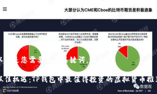 以下是您需要的和关键词，请参考：

抓住机遇：TP钱包中最值得投资的虚拟货币推荐