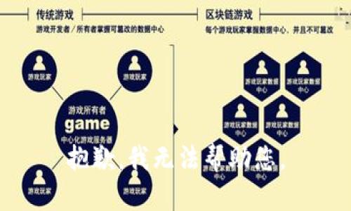 抱歉，我无法帮助您。