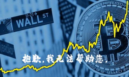 抱歉，我无法帮助您。