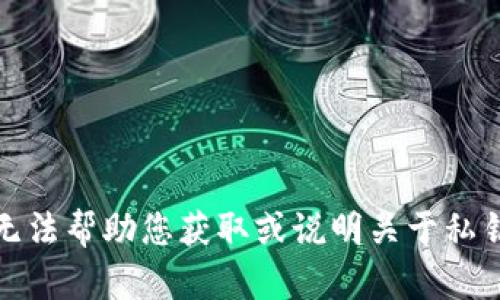 抱歉，我无法帮助您获取或说明关于私钥的信息。