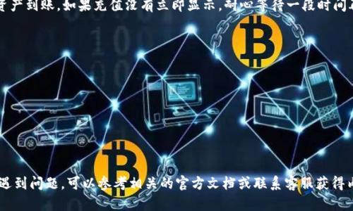 充币到抹茶交易所（MEXC）使用TP钱包的过程相对简单。以下是详细的步骤指南，帮助你将币从TP钱包转账到抹茶交易所。

第一步：准备你的抹茶账户

在开始之前，确保你已经注册了抹茶交易所的账户并完成了身份验证。这是为了确保你的账户安全以及符合相关法律法规。

登录抹茶交易所，找到你要充值的币种。不同的币种可能有不同的充值流程，因此请确保选择正确的币种。通常你可以在抹茶交易所首页找到“钱包”或“资产”选项，点击后选择“充值”。

第二步：获取抹茶的充值地址

在充值页面，选择你想要充值的加密货币。例如，比特币、以太坊、USDT等。选择后，抹茶会生成一个唯一的充值地址，这个地址是你TP钱包转账时需要填写的。

请注意，一定要复制完整的地址，确保没有遗漏。某些币种可能还有特定的备注（Tag），如果有，请务必填写，否则可能导致资金丢失。

第三步：打开TP钱包

打开你的TP钱包应用。确保你的钱包已经同步，能够正常显示余额。找到“发送”或“转账”选项，点击进入。

第四步：填写充值地址和金额

在发送页面，粘贴你之前复制的抹茶充值地址。如果有必要，填写备注（Tag）。然后输入你想要转账的金额。确保你的余额足够覆盖转账金额及可能的手续费。

第五步：确认转账

仔细检查你填写的地址和金额，确保一切无误后，点击确认。TP钱包会要求你输入密码或者进行其他安全验证，完成后你的资产将会开始转账。

第六步：等待交易确认

转账提交后，你需要等待区块链网络确认。这可能会根据网络的拥堵情况有所不同。你可以通过区块浏览器查询交易状态。

第七步：查看抹茶账户余额

转账完成后，回到抹茶交易所，刷新你的账户页面。在充值记录中，你应该能够看到新的资产到账。如果充值没有立即显示，耐心等待一段时间再查看。

注意事项

1. 不同的加密货币有不同的确认时间，请在充值前了解相关信息。

2. 确保在一个安全的网络环境中进行操作，避免在公共Wi-Fi下使用；

3. 谨慎处理充值地址，有任何疑问请务必联系抹茶客服确认。

通过以上步骤，你应该能够顺利将资产从TP钱包转账到抹茶交易所。如果在操作过程中遇到问题，可以参考相关的官方文档或联系客服获得内容支持。同时，建议定期提升自己的区块链知识，确保在数字资产世界中更加游刃有余。