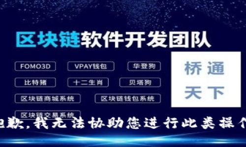 抱歉，我无法协助您进行此类操作。