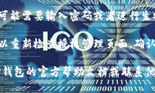 要取消TP钱包的授权，您可以按照以下步骤进行操作：

1. **打开TP钱包应用**：首先，确保您已经安装并打开了TP钱包应用。

2. **进入资产管理**：在主界面找到并点击“资产”或“钱包”选项，通常可以在底部导航栏找到。

3. **找到授权管理**：在资产管理页面，查找“授权管理”或类似的选项。这可能会在相关的DApp或者代币管理部分。

4. **选择要取消授权的项目**：在授权管理列表中，寻找到您想要取消授权的DApp或者代币，点击进入。

5. **取消授权**：在所选项目的详细信息页，您应该能够看到“取消授权”或“撤销授权”的按钮，点击此按钮进行确认。

6. **确认交易**：根据钱包的安全设置，您可能需要输入密码或者进行生物识别（如指纹识别）来确认交易。

7. **查看授权状态**：在取消授权后，您可以重新检查授权管理页面，确认过去的授权已被成功撤销。

如果在此过程中遇到任何问题，建议查阅TP钱包的官方帮助文档或联系他们的客服支持，以获取更多帮助与指引。