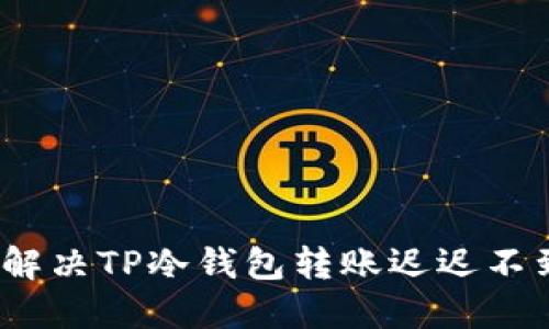 无忧转账：解决TP冷钱包转账迟迟不到账的秘密