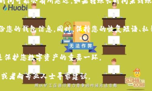 要将比特币提到货币钱包，您需要遵循一系列简单的步骤。以下是详细的指导，帮助您将比特币成功转移到您的数字钱包中。

选择合适的货币钱包
在您开始之前，首先需要选择一个安全且符合您需求的货币钱包。货币钱包有多种类型，包括硬件钱包、软件钱包及在线钱包。硬件钱包如Ledger和Trezor提供更高的安全性，但价格较高；软件钱包如Exodus或Electrum比较方便，通常适合日常交易；而在线钱包则方便访问但安全性较低，适合小额资金存储。

创建或访问您的钱包
如果您已经拥有钱包，请确保您能够顺利访问它。如果您是新手，您需要按照钱包提供商的指示创建一个新的钱包。这个过程中，您可能需要设置密码并保存恢复短语（通常由12到24个单词组成），以确保在您丢失设备时能够找回资金。

获取您的钱包地址
一旦您成功进入钱包，您将看到一个钱包地址。这通常是一个长串字符和数字的组合，就像您的银行账号。看似复杂，但它实际上是一个唯一的标识，用于接收比特币。在将比特币转移到您的钱包之前，复制这个地址。在转移过程中，一个小小的错误可能会导致资产丢失，因此请务必仔细核对。

选择交易所进行转账
如果您购买比特币的地方是一个交易所，例如Coinbase或Binance，请登录该平台。在账户中的“钱包”或“资产”选项中找到您持有的比特币。在所需转移的比特币旁边，您会看到“提现”或“转账”按钮。

输入转账信息
在提现页面，您需要输入您之前复制的钱包地址，并选择要转移的比特币数量。在确认之前，再次核对钱包地址，确保没有任何错误。同时，了解交易所可能会收取的手续费，这在提现时应该特别注意。

确认交易
完成所有信息输入后，您需要确认交易。这通常涉及到输入您的二步验证码（如果您启用了双重认证）和确认您要转账的份额。在确认后，点击“提现”或“转账”按钮。您的比特币将在区块链上进行处理，并在短时间内显示在您的钱包中。

检查您的钱包
转账完成后，您可以返回您的货币钱包，查看比特币是否成功到账。通常，交易会在几分钟内完成，但在区块链网络繁忙的时段，到账时间可能会有所延迟。如果转账长时间未到账，可以根据交易ID追踪您的交易状态。

确保资金安全
一旦比特币成功存入您的钱包，记得第一时间加强钱包的安全设置。这可能包括开启双重认证，对设备进行防病毒保护以及定期备份您的钱包信息。同时，保持您的恢复短语、私钥等重要信息的安全，不要与他人分享。

总结
将比特币提到货币钱包的过程并不复杂，只需遵循上述步骤，您就可以轻松完成。始终记得确认您的钱包地址，并保持资金安全，这是保护您数字资产的重要一环。

通过以上步骤，您可以顺利实施比特币的提到货币钱包的操作。如果您对任何步骤有疑问，请参考相关的钱包或交易所的帮助中心，或者向专业人士寻求建议。