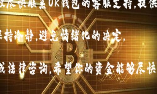 我明白你有关于OK钱包中USDT消失的问题。我建议你尽快采取以下步骤来找回资金：

1. **确认交易记录**：首先登录你的OK钱包账户，查看交易历史，确认这笔USDT是否确实消失，或者是否有误操作导致的情况。

2. **检查地址**：确保你没有错误地转移到另一个地址。可以通过区块链浏览器查看交易状态和接收地址的余额。

3. **联系支持团队**：如果确认USDT不见了，建议尽快联系OK钱包的客服支持，提供相关的交易信息，他们可能能够帮助你追踪资金。

4. **保持冷静**：数字货币市场波动较大，时刻保持冷静，避免情绪化的决定。

如果以上步骤无效，可能需要进一步的技术支持或法律咨询。希望你的资金能够尽快找回！