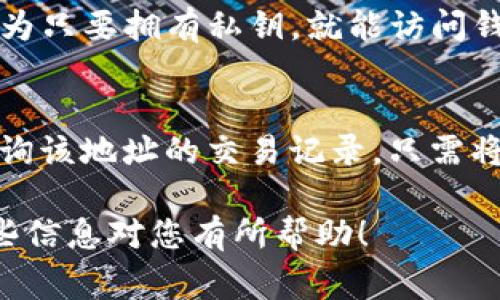 比特币钱包地址是一个字符串，用于接收和发送比特币。寻找您的比特币钱包地址通常很简单，但具体的步骤取决于您使用的钱包类型。以下是一些常见钱包类型和获取钱包地址的方法：

1. 软件钱包
如果您使用的是软件钱包（如Exodus、Electrum等），您可以在应用程序的主界面上找到您的比特币地址。通常，这个地址会以“1”或“3”开头，并且会有一串字符和数字。有些钱包还会提供二维码，您可以通过扫描该二维码来快速分享您的地址。

2. 硬件钱包
对于像Ledger或Trezor这样的硬件钱包，您通常需要将钱包连接到计算机或移动设备。打开相关软件后，您会看到您的比特币地址。硬件钱包通常也显示二维码，便于您复制或分享地址。

3. 移动钱包
在手机移动钱包（例如Coinbase、Blockchain.com等）的情况下，打开应用之后，您通常可以在主页面找到您的比特币地址。该地址也可以通过点击“接收比特币”或类似按钮来显示。同时，多数移动钱包也会提供分享功能，可以通过短信或社交媒体分享您的地址。

4. 纸钱包
如果您使用的是纸钱包，这种情况下，您的比特币地址通常被写在纸张上，伴随有私钥。确保安全存放这个纸钱包，因为只要拥有私钥，就能访问钱包中的比特币。

5. 区块链浏览器
如果您在使用已知的比特币地址进行交易，您可以利用区块链浏览器（如Blockchain.com、Blockstream.info）来查询该地址的交易记录。只需将地址输入到搜索栏中，您就可以看到所有与该地址相关的交易详情。

总之，您可以根据自己使用的钱包类型来找到比特币地址。务必小心分享您的地址，保护好您的隐私和资产。希望这些信息对您有所帮助！