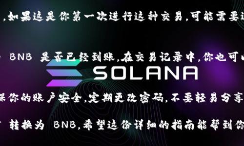 在 TP 钱包上将 USDT 转换为 BNB 的步骤相对简单。以下是详细的步骤指南，帮助你顺利完成这一过程。

步骤一：打开 TP 钱包
首先，确保你已在设备上下载并安装 TP 钱包。如果你还没有安装，可以前往TP钱包的官方网站进行下载。

打开 TP 钱包，输入你的密码以进入钱包主界面。

步骤二：选择币种
在钱包的主界面中，你会看到各种数字货币的选项。找到并点击 