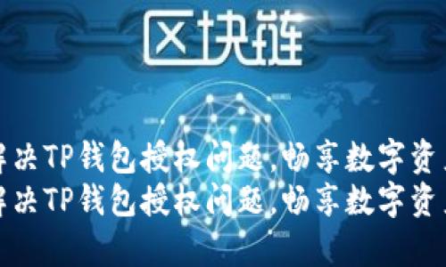 如何有效解决TP钱包授权问题，畅享数字资产管理之旅
如何有效解决TP钱包授权问题，畅享数字资产管理之旅