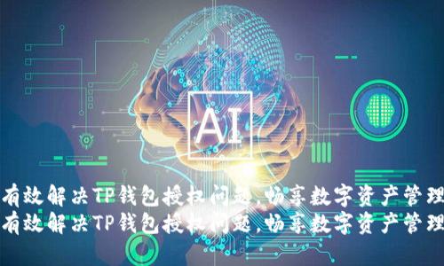 如何有效解决TP钱包授权问题，畅享数字资产管理之旅
如何有效解决TP钱包授权问题，畅享数字资产管理之旅