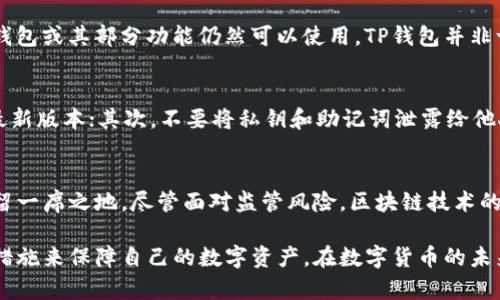 在回应您关于TP钱包在中国的使用情况之前，首先需要了解TP钱包的功能以及它在数字货币和区块链技术发展中的角色。

什么是TP钱包？
TP钱包，即“TokenPocket Wallet”，是一个多链数字资产钱包，支持诸如以太坊、比特币、TRON等多种主流数字货币的存储、交易和管理。用户通过TP钱包可以便捷地使用去中心化应用（DApp），参与数字货币的交易、投资和各种区块链活动。

TP钱包的安全性与便利性
TP钱包注重用户的资产安全，采用了多重加密技术和冷钱包存储机制。在数字货币存储和管理日益受到重视的今天，TP钱包提供了一个稳定可靠的环境。同时，其用户友好的界面和丰富的功能也吸引了不少用户。

TP钱包在中国的使用现状
早在数字货币发展初期，中国就成为了全球最大的比特币交易市场，但随着监管政策的收紧，许多交易所和钱包服务都面临了不同程度的挑战。现如今，虽然某些平台可能被限制，但TP钱包的去中心化属性使得用户在一定程度上仍可以使用其服务。

监管环境对数字钱包的影响
中国政府对数字货币的态度和监管政策是不断变化的。虽然一些虚拟货币交易所被关闭，但数字资产钱包或其部分功能仍然可以使用。TP钱包并非一个交易所，而是一个钱包工具，因此部分用户在其平台上进行资产存储和转移的需求仍然存在。

用户如何安全使用TP钱包
对于仍希望使用TP钱包的用户来说，务必要提高安全意识。首先，用户应定期更新钱包应用，确保使用最新版本；其次，不要将私钥和助记词泄露给他人，保证自己的资产安全。此外，最好将大型交易分散进行，降低风险。

未来展望
随着区块链技术的不断发展和应用，TP钱包作为用户和区块链世界的桥梁，或将继续在中国市场中保留一席之地。尽管面对监管风险，区块链技术的潜力和去中心化的理念依然吸引着越来越多的关注。

总结来说，TP钱包在中国的使用仍然是可行的，但用户应当密切关注相关政策变动并采取必要的安全措施来保障自己的数字资产。在数字货币的未来，技术和合规的结合将是关键，而作为用户，理解这一点将帮助您更好地融入这个充满可能性的领域。