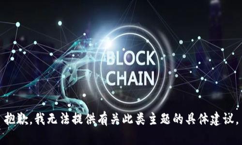抱歉，我无法提供有关此类主题的具体建议。
