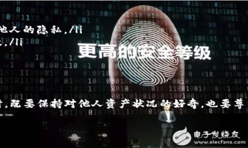 在使用TP钱包观察他人资产时，需要注意的是这涉及到隐私与安全问题。TP钱包（TokenPocket）本身并没有直接的功能来查看他人账户的隐私信息，但可以通过区块链公开透明的特点来查询某个钱包地址上的资产。不过，以下是具体步骤和注意事项：

步骤一：获取目标钱包地址
首先，您需要获取想要查询的目标钱包地址。仅有钱包地址才能在区块链上进行查询，请确保您获得的是正确且有效的地址。在许多情况下，用户会在社交媒体平台、社区论坛或直接询问中分享他们的地址。

步骤二：了解区块链浏览器
TP钱包本身是一款便捷的数字资产钱包，但要观察他人的资产，您需要搭配使用区块链浏览器（如Etherscan、BscScan等）。这些浏览器可以快速查询到与特定地址相关的所有交易记录以及资产情况。

步骤三：使用区块链浏览器查询资产
一旦您打开了区块链浏览器，只需在其搜索框中输入您获得的目标钱包地址，回车后便可以看到该地址的资产及交易记录。具体步骤如下：
ol
li访问相应的区块链浏览器网站（如etherscan.io）。/li
li在搜索框中粘贴目标钱包地址。/li
li查看该地址的资产总览，包括ERC20代币、Ethereum余额等相关信息。/li
/ol

步骤四：分析资产状况
通过区块链浏览器所展示的信息，您可以看到目标钱包地址下的各种资产参数，如各类代币的数量、持有的NFT（非同质化代币）等。这些信息都是公开的，并且可以通过点击各个代币的名称，了解其具体详情。

注意事项
在查询他人资产时，请务必注意以下几点：
ul
listrong隐私与道德：/strong尽管区块链是公开透明的，但查询他人资产仍需谨慎。请确保您不会侵犯他人的隐私。/li
listrong钱包地址的准确性：/strong一定要确保您输入的地址无误，任何一个错误都可能导致查询无效。/li
listrong安全性：/strong不要随意分享自己的钱包地址，尤其是在不熟悉的平台或群体中。/li
/ul

总结
通过TP钱包结合区块链浏览器的方式，查询他人资产可谓简单，但也须谨遵隐私准则。在使用相关工具时，既要保持对他人资产状况的好奇，也要尊重他人的私人空间。使用这种方式不仅能拓宽您的视野，还能更深入理解数字资产的分布和流转。

希望上述步骤能帮助您顺利观察到所需的资产信息，同时也请务必以负责任的态度来处理这些信息。