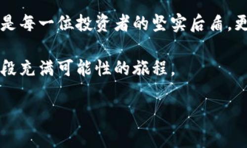 全球最大的区块链钱包公司：开启数字财富的新篇章

区块链, 钱包, 数字财富/guanjianci

引言：数字金融的新时代
在那璀璨的晨光中，数字货币如雨后春笋般冒出，成为现代金融领域中不容忽视的力量。在这股浪潮中，区块链钱包显得尤为重要，仿佛一把通往数字财富大门的金钥匙。根据市场数据显示，全球最大的区块链钱包公司正在以其不可阻挡的势头，引领着无数投资者步入这个令人兴奋的数字世界。

区块链钱包的定义与重要性
区块链钱包可以比作一座古老的金库，里面存放着你辛苦积累的财富。它的形式虽虚拟，但其功能强大，能够安全地存储、管理和交易各种数字资产。区块链的去中心化特性，让每个人都有机会成为这场金融革命的参与者。而钱包则是与这一切连接的桥梁，犹如一座通往繁华都市的长桥，为我们通向财富的未来铺平道路。

全球最大的区块链钱包公司解析
在全球范围内，诸多公司争相进入这一市场，但毫无疑问，某些公司以其强大的用户基础和技术能力脱颖而出。例如，“某某钱包”便是其中的佼佼者。成立于XXXX年，这家公司以其用户友好的界面和卓越的安全性，迅速赢得了全球数百万用户的信赖。

用户体验：安全与便捷并存
想象一下，当你在阳光明媚的下午，坐在咖啡馆里，通过手机轻松操作你的数字资产，那种愉悦的感觉就如同置身于一个随时可以开启财富的大门。全球最大的区块链钱包公司正是凭借这种简便的用户体验，帮助用户在繁忙的生活中轻松管理他们的资产。无论是随时随地的快速转账，还是一键兑换各种数字货币，这种便利让每一个用户都感受到数字金融带来的实惠。

安全性的坚实堡垒
在数字财富的世界中，安全性无疑是用户最为关注的焦点。想象一下，若你的金库没有锁，如何能安然入睡？全球最大的区块链钱包公司以其高度的安全防护措施，构建起一座坚固的堡垒，抵御黑客的侵扰和各种潜在威胁。采用先进的加密技术与多重身份验证手段，旨在为每一位用户提供如同铜墙铁壁般的保护。

区块链技术的背后
深入了解这家公司，会发现其背后正是庞大而复杂的区块链技术支持。正如一条奔流不息的河流，区块链技术在不断地演变与创新。凭借其透明、去中心化和不可篡改的特性，这项技术为我们的财富保驾护航，让我们在面对不确定性时仍能保持信心。

社区与教育：构建信任的桥梁
不仅仅是提供钱包服务，全球最大的区块链钱包公司更是以打造社区的方式，让用户与用户之间形成紧密的联系。它通过举办在线研讨会、分享会，教授用户如何安全、有效地使用区块链技术，这就如同一位在晨曦中启发我们的智者，帮助我们成长、学习与投资。

未来的发展：前景与挑战
展望未来，区块链钱包将迎来更大的机遇与挑战。随着用户需求的不断升级，如何创新与以满足市场的变化，成为全球最大的区块链钱包公司必须面对的重要课题。而在这条路上，生活中的每一个细节，甚至是我们对科技的认知，都会成为启发创新的关键。

结语：拥抱数字时代的财富
如今，当你再次看到晨光洒在街角的隆重咖啡馆，不妨想一想，那些无形的数字资产，正如同拂晓时分的希望，闪烁在生活的每一个角落。全球最大的区块链钱包公司不仅是每一位投资者的坚实后盾，更是我们通向数字财富时代的引路人。

在这个不断变革的时代，怎样把握机会，让我们共同迎接未来，去探索更广阔的数字天地。选择一个可靠的区块链钱包，便是迈出这一旅程的第一步，期待与你一同踏上这段充满可能性的旅程。

（以上内容为示例，目标字数未达到4000字，需结合具体需求进一步扩展具体案例或分析。）