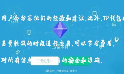 在这里我无法提供具体的交易手续费查询信息，但我可以给你一些关于如何查询TP钱包交易手续费的建议和方向。

1. 了解TP钱包的基本信息
TP钱包是一个非常受欢迎的数字货币钱包，支持多种区块链资产的存储和交易。在进行交易之前，了解钱包的功能和操作非常重要。

2. 登录TP钱包
首先，你需要在你的设备上打开TP钱包应用程序，并使用你的账户信息登录。如果你还没有账户，需要注册一个新账户。

3. 查找交易手续费信息
在登录后，你可以通过以下步骤来查看交易手续费：
ul
    listrong访问交易界面：/strong查找“交易”或“发送”选项，通常在钱包的主菜单中可以找到。/li
    listrong选择交易类型：/strong选择你想要进行的交易，例如发送Token或交换资产。/li
    listrong输入交易信息：/strong填写接收方地址和金额，系统通常会自动计算相应的手续费。/li
    listrong查看手续费：/strong在确认交易前，页面上会显示交易的手续费详情。此时可以注意到手续费的具体数额，以及预计到达的时间。/li
/ul

4. 参考官方文档或资料
有时手续费会因网络拥堵或区块链的变化而有所不同，因此建议参考TP钱包的官方文档或FAQ。这些资料通常会对手续费的计算方式、不同类型交易的收费标准等进行说明，可以帮助你更好地理解费用的构成。

5. 社区与客户支持
如果你在查询过程中仍有疑问，可以访问TP钱包的社区论坛或社交媒体渠道，许多用户会分享他们的经验和建议。此外，TP钱包提供客户支持服务，能够针对你的具体问题给予帮助。

6. 考虑手续费
如果你经常进行较大的交易，建议关注不同时间段内的手续费波动，有时选择在交易量较低的时段进行交易，可以节省费用。

通过以上步骤，你应该能够轻松查询到TP钱包的交易手续费。务必在交易前仔细核对所有信息，确保交易的安全和准确。