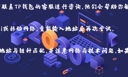 如果你在使用TP钱包时遇到“钱包地址不正确”的问题，通常可能是以下几个原因导致的。希望下面这些信息能帮助你解决问题。

1. 地址格式错误
许多区块链钱包使用特定的地址格式，TP钱包也不例外。如果你输入的地址包含了错误的字符或格式不符合规定，例如输入了多余的空格、错误的符号，或者字符顺序出错，都可能导致地址错误。请仔细检查你输入的每一个字符，确保它们都准确无误。

2. 钱包地址不兼容
不同的区块链有不同的钱包地址格式。例如，比特币和以太坊的地址结构完全不同。如果你尝试向一个比特币地址发送以太坊或其他代币，系统可能会提示地址不正确。在转账之前，请确保你获得的接收地址是正确的，并且与你选择的数字货币相匹配。

3. 发送至已关闭或未激活的地址
如果你在输入之前未确认接收地址的有效性，可能会把资金发送到一个已经关闭或未激活的地址。建议在进行转账前，先向该地址转少量资金进行确认，确保该地址仍然是有效的。

4. 系统技术问题
有时候，钱包应用本身可能会出现技术问题，导致无法正确识别地址。这种情况下，建议你更新应用至最新版本，或者联系TP钱包的客服进行咨询。他们会帮助你解决可能存在的技术问题。

5. 网速和连接问题
网络不稳定也可能导致地址验证失败。在发送交易时，确保你的网络连接良好。如果可能，尝试连接到更稳定的Wi-Fi或移动网络，重新输入地址后再次尝试。

总结
遇到TP钱包地址不正确的问题时，可以通过以上几个方面来排查解决。仔细核对地址的每一个细节，确保格式正确，地址与链种匹配，并注意网络与技术问题。如果问题仍然存在，及时寻求官方支持以获取帮助。希望这些信息能帮助你顺利地完成交易，安全地管理你的数字资产。

如果还有其他问题或需要进一步的帮助，请随时告知！