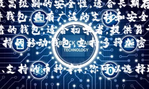 比特币钱包有多种选择，以下是一些知名的比特币钱包名称：

1. **Coinbase Wallet**：一个用户友好的钱包，适合新手用户，支持存储多种加密货币。
2. **Exodus**：一个多币种钱包，具有漂亮的用户界面，支持桌面和移动设备。
3. **Electrum**：一个轻量级的比特币钱包，以其快速、简单和强大的安全性而闻名。
4. **Trezor**：一种硬件钱包，提供最高级别的安全性，适合长期存储比特币。
5. **Ledger Nano S/X**：也是硬件钱包，具有广泛的支持和安全特性，适合持有大量加密货币的用户。
6. **Blockchain Wallet**：一个可靠的钱包，适合初学者，提供易于使用的界面。
7. **Trust Wallet**：由Binance支持的移动钱包，支持多种加密货币，并与去中心化交易所兼容。

根据你的需求（如安全性、用户友好性、支持的币种等），你可以选择适合自己的比特币钱包。