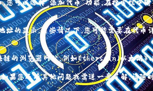 要查看TP钱包（TokenPocket）的合约地址，可以按照以下步骤进行操作：

1. **访问TP钱包**：
   打开您的TP钱包应用，如果您还没有安装，可以在应用商店下载并安装。

2. **进入资产页面**：
   在钱包主界面，点击“资产”选项。这将展示您所有的数字资产。

3. **查找特定代币**：
   找到您想要查看合约地址的代币。如果您没有看到该代币，您可以选择“添加代币”功能，在搜索栏中输入代币名称。

4. **查看代币详情**：
   点击您想要查看的代币，在代币详情页面，通常会有合约地址的显示。某些情况下，您可能需要在代币详情页面向下滑动才能找到合约地址。

5. **区块链浏览器**：
   如果在TP钱包中没有找到合约地址，您可以访问相关区块链的浏览器网站，例如Etherscan（以太坊）、BscScan（币安智能链）等，搜索该代币的名称，查找合约地址。

通过以上步骤，您应该能够轻松找到您所需代币的合约地址。如果您还有其他问题或需进一步了解，请随时询问！