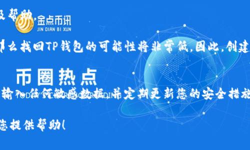 要恢复TP钱包（通常指的是加密货币钱包），密码确实是一个重要的组成部分，但不仅仅是密码。如果您忘记了钱包的密码，通常可以尝试以下几种方式：

### 1. 密码恢复
   - **恢复短语或助记词**：许多加密货币钱包允许用户在创建钱包时生成助记词（通常是12到24个单词）。如果您保留了这个短语，您可以使用它来恢复钱包。
   - **社会工程**：看看是不是有使用相同密码的账户或记录，通过其他途径恢复密码。

### 2. 客服支持
   - 一些钱包服务提供客服支持。有时候，他们可能会有相关的恢复流程，可以帮助您找回账户访问权限。

### 3. 数据备份
   - 如果您定期备份了钱包的数据文件，那么可以使用备份恢复钱包。

### 4. 软件更新
   - 确保您的钱包软件是最新版本，有时候，更新版本可能修复已知的错误或问题。

### 5. 想办法记忆
   - 如果您曾经使用含有个人相关信息的密码，可以尝试回忆涉及此信息的细节。

### 6. 社区支持
   - 加入相关的论坛或社交平台，寻找其他用户的建议及帮助。

某些情况下，如果您没有密码，也没有助记词或恢复短语，那么找回TP钱包的可能性将非常低。因此，创建钱包时保管好助记词和密码备份是非常重要的。

### 提醒
在处理加密货币时，务必保持谨慎。避免在不安全的平台上输入任何敏感数据，并定期更新您的安全措施，以防止数据丢失或被盗。

如果您还有其他问题或需要更详细的信息，我会很乐意为您提供帮助！