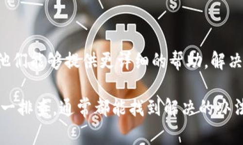 关于“TP钱包转币安提示签名错误”的问题，通常是由以下几种原因导致的。请根据以下内容，逐一排查和解决问题。

1. 确认私钥或助记词正确性
签名错误的一个主要原因是使用了错误的私钥或助记词。请确保你输入的私钥或助记词与TP钱包的账户完全匹配。任何输入错误都会导致签名失败，从而无法完成转账。

2. 检查网络连接
在进行转账操作之前，请确认你的设备已连接到互联网。不稳定的网络连接可能会导致请求失败，进而出现签名错误。重新连接Wi-Fi或使用移动数据试试。

3. 更新钱包版本
确保你使用的TP钱包是最新版本。旧版本可能存在兼容性问题或bug，导致签名错误。前往应用商店，检查是否有可用的更新，并及时更新。

4. 确保交易参数填写正确
在转账过程中，需要填写一定的交易参数，如目标地址、转账金额等。如果这些信息填写不正确，系统会认为交易请求无效，从而引发签名错误。仔细检查并确保每个字段都填写正确。

5. 资产支持及网络选择
不同的区块链网络支持不同的资产。如果你试图从TP钱包转出一种资产到币安，而币安不支持这种资产的该网络，可能会导致签名错误。请确保选择了正确的网络，并且币安能够接收该资产。

6. 检查币安账户状态
有时即使TP钱包一切正常，币安账户本身的问题也会导致转账失败。检查你的币安账户是否存在限制，比如未完成的身份验证，或者其他可能影响交易的设置。

7. 重启应用
试图重启TP钱包应用，有时这样的小操作能够解决一些临时的技术问题。关闭应用后，再重新打开，尝试重新进行转账操作。

8. 联系技术支持
如果以上方法都无法解决你的问题，建议联系TP钱包或币安的客服支持团队。他们能够提供更详细的帮助，解决具体的技术难题。

总之，面对“TP钱包转币安提示签名错误”的问题，不必惊慌，通过以上的步骤逐一排查，通常都能找到解决的办法。希望这些建议能帮助你顺利完成转账，享受区块链技术带来的便利。