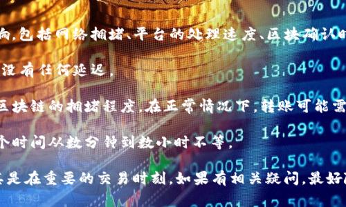 转账时间从不同的平台到TP钱包的具体时长可能会受到多种因素的影响，包括网络拥堵、平台的处理速度、区块确认时间等。一般来说，转账过程通常需要以下几个步骤：

1. **交易发起**：用户在平台上发起转账，这个过程通常是即时的，几乎没有任何延迟。

2. **区块链确认**：一旦交易在区块链上被确认，所需的时间取决于该区块链的拥堵程度。在正常情况下，转账可能需要几分钟到几小时不等。

3. **平台处理时间**：一些平台可能会对提现或转账设置处理时间，这个时间从数分钟到数小时不等。

由于上述因素的复杂性，通常建议用户在进行转账时提前做好计划，尤其是在重要的交易时刻。如果有相关疑问，最好随时查看平台的官方公告或公告栏，以获取最新的转账时间和处理信息。